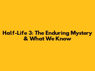 Half-Life 3: The Enduring Mystery & What We Know