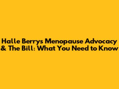 Halle Berry's Menopause Advocacy & The Bill: What You Need to Know