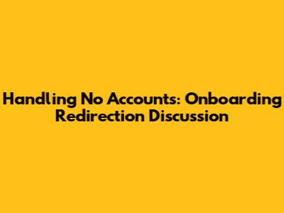 Handling No Accounts: Onboarding Redirection Discussion