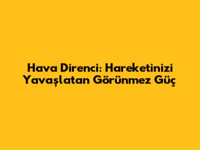 Hava Direnci: Hareketinizi Yavaşlatan Görünmez Güç