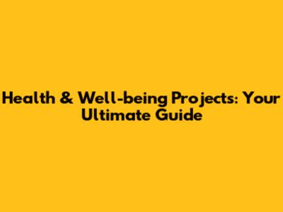 Health & Well-being Projects: Your Ultimate Guide