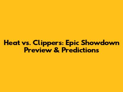 Heat vs. Clippers: Epic Showdown Preview & Predictions