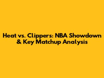 Heat vs. Clippers: NBA Showdown & Key Matchup Analysis