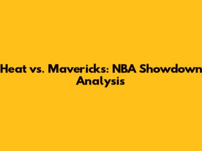 Heat vs. Mavericks: NBA Showdown Analysis