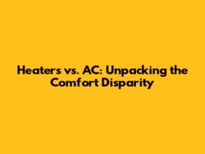 Heaters vs. AC: Unpacking the Comfort Disparity