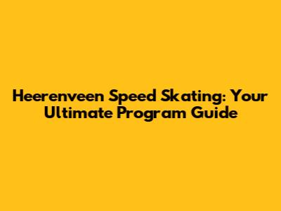 Heerenveen Speed Skating: Your Ultimate Program Guide