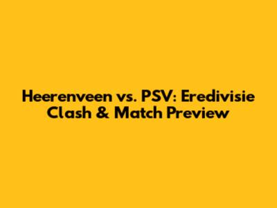 Heerenveen vs. PSV: Eredivisie Clash & Match Preview