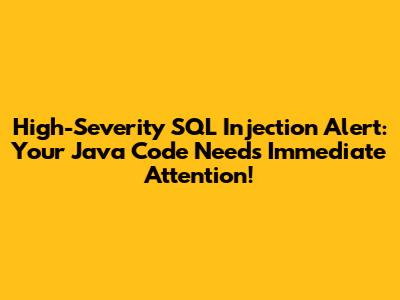 High-Severity SQL Injection Alert: Your Java Code Needs Immediate Attention!