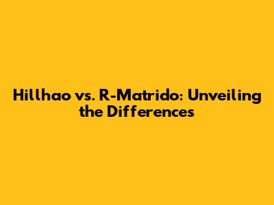 Hillhao vs. R-Matrido: Unveiling the Differences