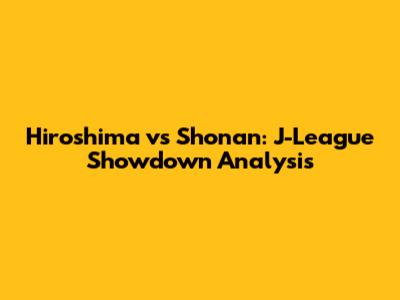 Hiroshima vs Shonan: J-League Showdown Analysis