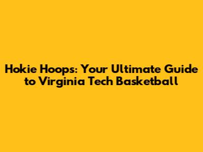 Hokie Hoops: Your Ultimate Guide to Virginia Tech Basketball