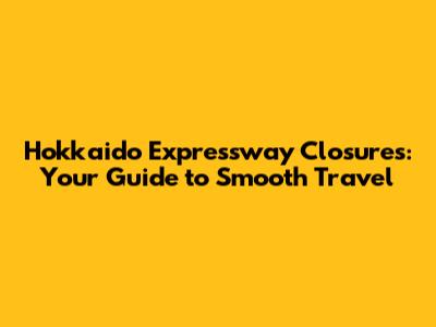 Hokkaido Expressway Closures: Your Guide to Smooth Travel