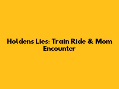 Holden's Lies: Train Ride & Mom Encounter