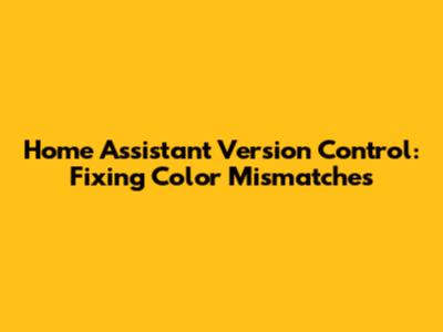 Home Assistant Version Control: Fixing Color Mismatches