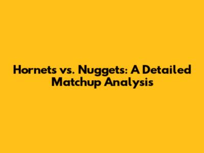 Hornets vs. Nuggets: A Detailed Matchup Analysis