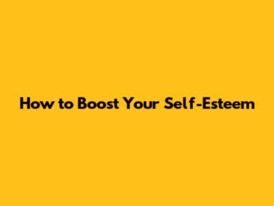 How to Boost Your Self-Esteem