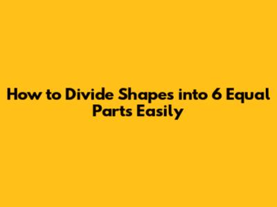 How to Divide Shapes into 6 Equal Parts Easily