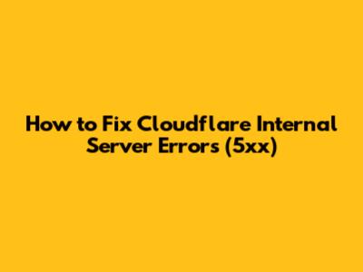 How to Fix Cloudflare Internal Server Errors (5xx)