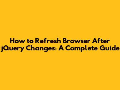 How to Refresh Browser After jQuery Changes: A Complete Guide