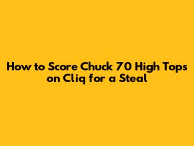 How to Score Chuck 70 High Tops on Cliq for a Steal