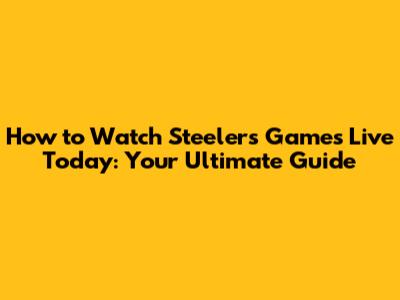 How to Watch Steelers Games Live Today: Your Ultimate Guide