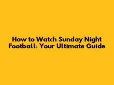 How to Watch Sunday Night Football: Your Ultimate Guide