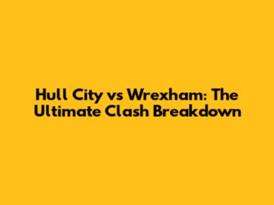 Hull City vs Wrexham: The Ultimate Clash Breakdown