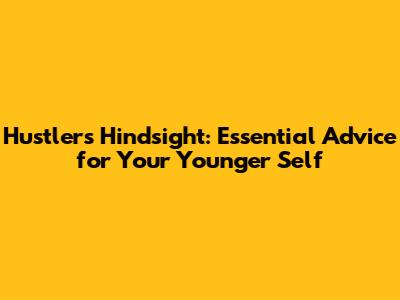 Hustler's Hindsight: Essential Advice for Your Younger Self