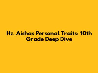 Hz. Aisha's Personal Traits: 10th Grade Deep Dive