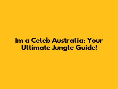 I'm a Celeb Australia: Your Ultimate Jungle Guide!
