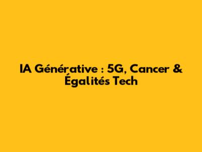 IA Générative : 5G, Cancer & Égalités Tech