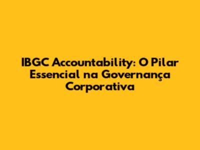 IBGC Accountability: O Pilar Essencial na Governança Corporativa