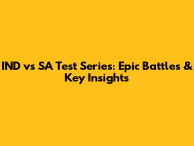 IND vs SA Test Series: Epic Battles & Key Insights