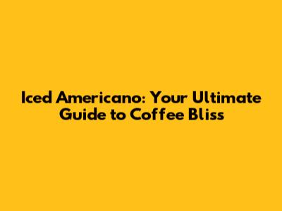 Iced Americano: Your Ultimate Guide to Coffee Bliss