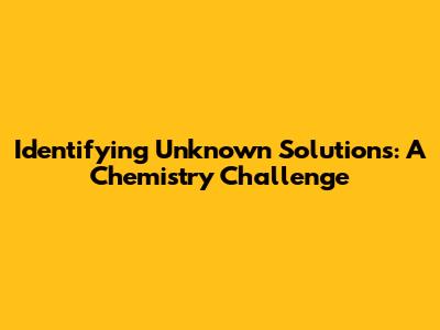 Identifying Unknown Solutions: A Chemistry Challenge