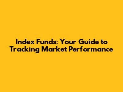 Index Funds: Your Guide to Tracking Market Performance