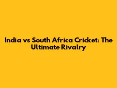 India vs South Africa Cricket: The Ultimate Rivalry