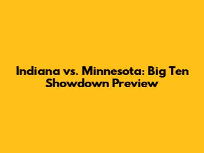 Indiana vs. Minnesota: Big Ten Showdown Preview