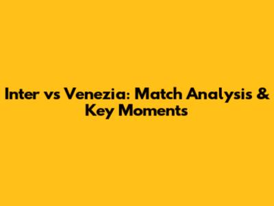 Inter vs Venezia: Match Analysis & Key Moments
