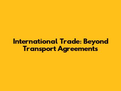 International Trade: Beyond Transport Agreements