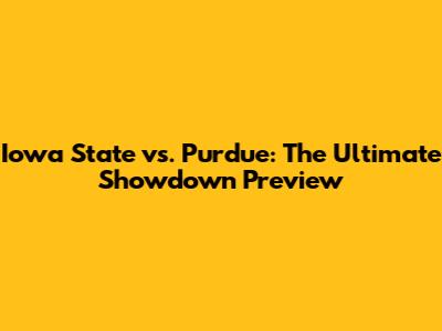 Iowa State vs. Purdue: The Ultimate Showdown Preview