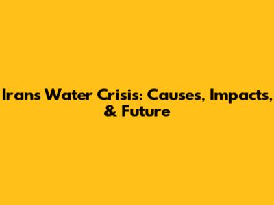 Iran's Water Crisis: Causes, Impacts, & Future