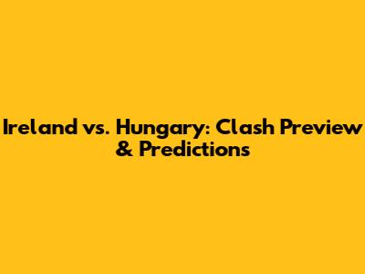 Ireland vs. Hungary: Clash Preview & Predictions