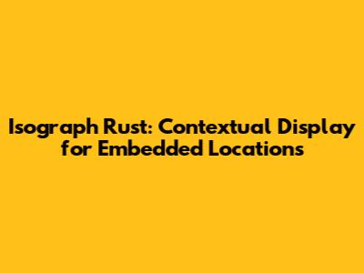 Isograph Rust: Contextual Display for Embedded Locations