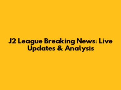 J2 League Breaking News: Live Updates & Analysis