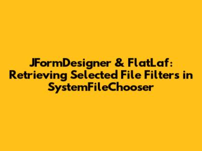 JFormDesigner & FlatLaf: Retrieving Selected File Filters in SystemFileChooser