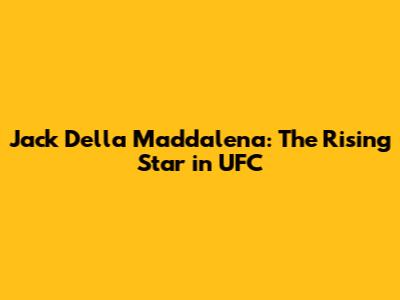 Jack Della Maddalena: The Rising Star in UFC