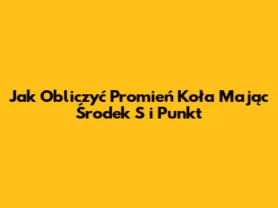Jak Obliczyć Promień Koła Mając Środek S i Punkt