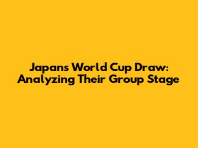 Japan's World Cup Draw: Analyzing Their Group Stage