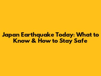 Japan Earthquake Today: What to Know & How to Stay Safe